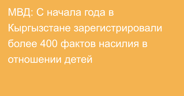 МВД: С начала года в Кыргызстане зарегистрировали более 400 фактов насилия в отношении детей