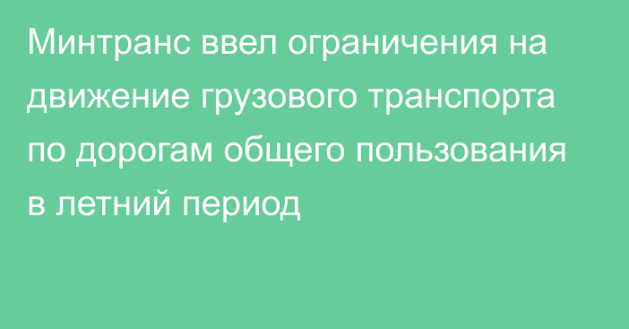 Минтранс ввел ограничения на движение грузового транспорта по дорогам общего пользования в летний период