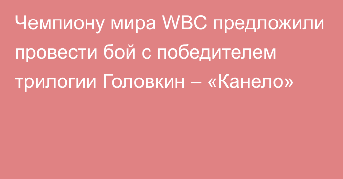 Чемпиону мира WBC предложили провести бой с победителем трилогии Головкин – «Канело»