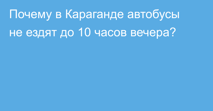 Почему в Караганде автобусы не ездят до 10 часов вечера?