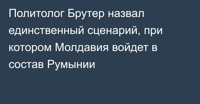 Политолог Брутер назвал единственный сценарий, при котором Молдавия войдет в состав Румынии