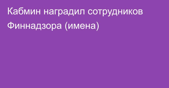 Кабмин наградил сотрудников Финнадзора  (имена)