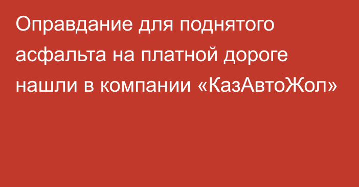 Оправдание для поднятого асфальта на платной дороге нашли в компании «КазАвтоЖол»