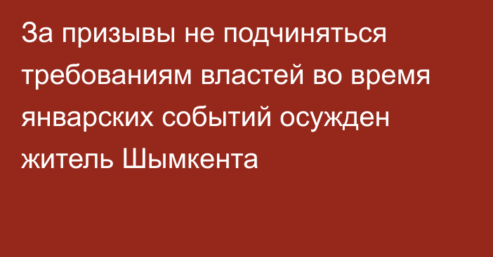 За призывы не подчиняться требованиям властей во время январских событий осужден житель Шымкента