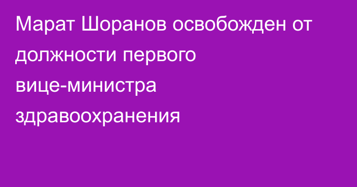 Марат Шоранов освобожден от должности первого вице-министра здравоохранения