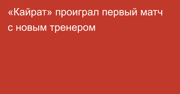 «Кайрат» проиграл первый матч с новым тренером