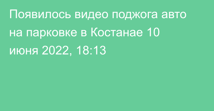 Появилось видео поджога авто на парковке в Костанае
                10 июня 2022, 18:13