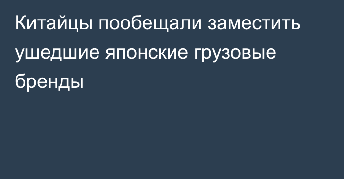 Китайцы пообещали заместить ушедшие японские грузовые бренды