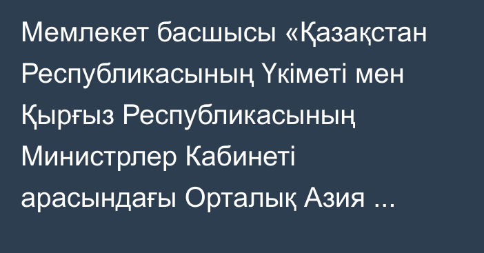 Мемлекет басшысы «Қазақстан Республикасының Үкіметі мен Қырғыз Республикасының Министрлер Кабинеті арасындағы Орталық Азия өңірінің қауіпсіздігін қамтамасыз етуде әскери-техникалық  жәрдем  көрсету  туралы  келісімді ратификациялау туралы» Қазақстан Республикасының Заңына қол қойды