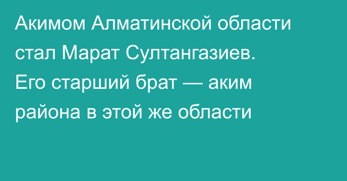 Акимом Алматинской области стал Марат Султангазиев. Его старший брат — аким района в этой же области