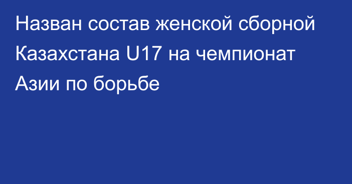 Назван состав женской сборной Казахстана U17 на чемпионат Азии по борьбе