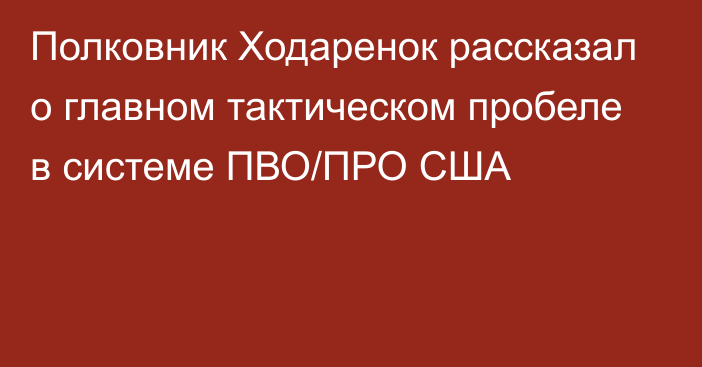 Полковник Ходаренок рассказал о главном тактическом пробеле в системе ПВО/ПРО США