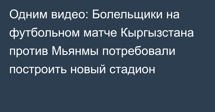 Одним видео: Болельщики на футбольном матче Кыргызстана против Мьянмы потребовали построить новый стадион