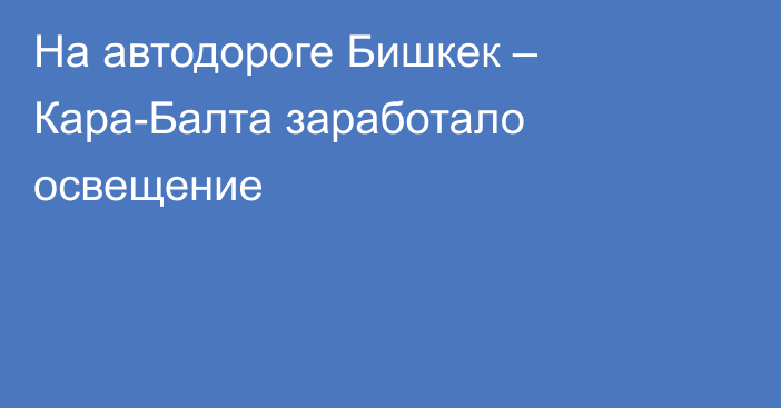 На автодороге Бишкек – Кара-Балта заработало освещение