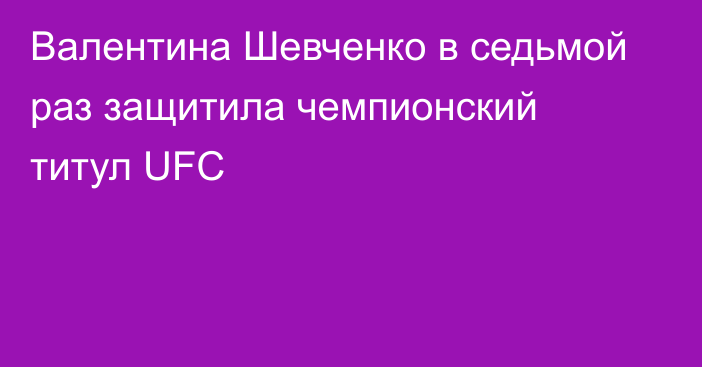 Валентина Шевченко в седьмой раз защитила чемпионский титул UFC