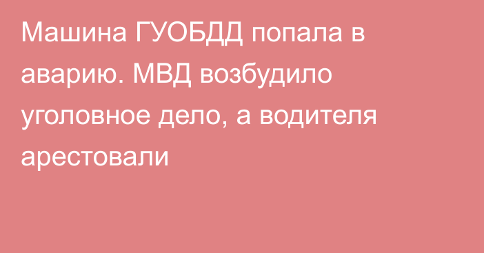 Машина ГУОБДД попала в аварию. МВД возбудило уголовное дело, а водителя арестовали