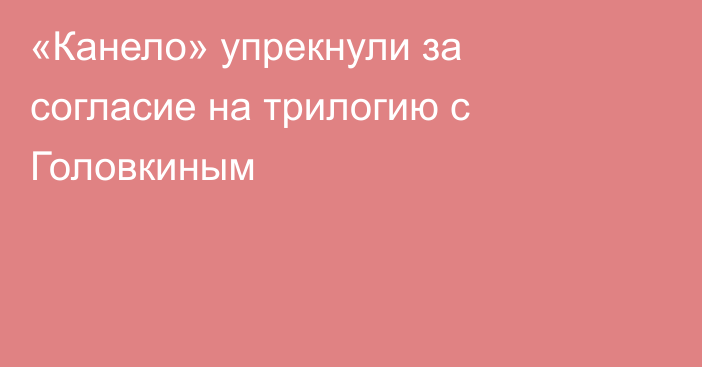 «Канело» упрекнули за согласие на трилогию с Головкиным