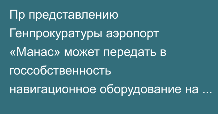 Пр представлению Генпрокуратуры аэропорт «Манас» может передать в госсобственность навигационное оборудование на $5 млн