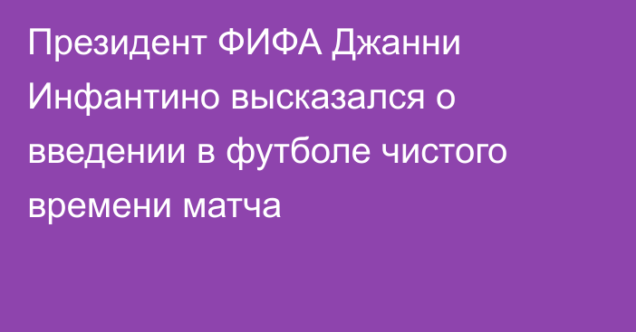 Президент ФИФА Джанни Инфантино высказался о введении в футболе чистого времени матча