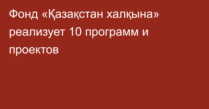 Фонд «Қазақстан халқына» реализует 10 программ и проектов