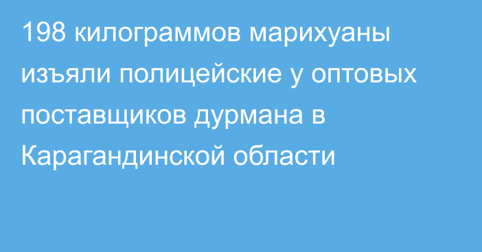 198 килограммов марихуаны изъяли полицейские у оптовых поставщиков дурмана в Карагандинской области