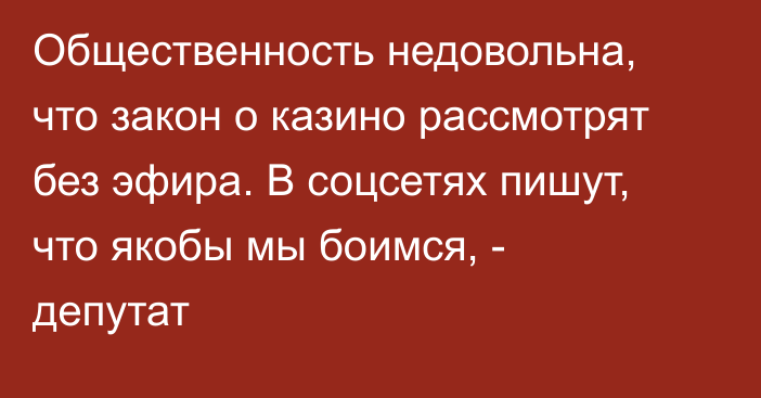 Общественность недовольна, что закон о казино рассмотрят без эфира. В соцсетях пишут, что якобы мы боимся, - депутат