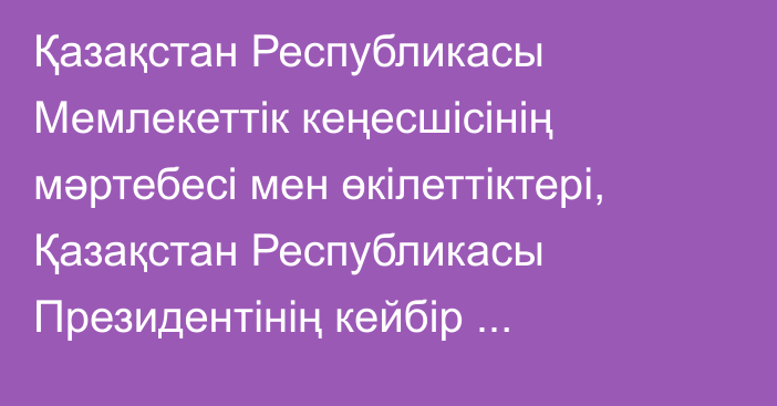 Қазақстан Республикасы Мемлекеттік кеңесшісінің мәртебесі мен өкілеттіктері, Қазақстан Республикасы Президентінің кейбір жарлықтарына өзгерістер енгізу және Қазақстан Республикасы Президентінің кейбір жарлықтарын күші жойылды деп тану туралы