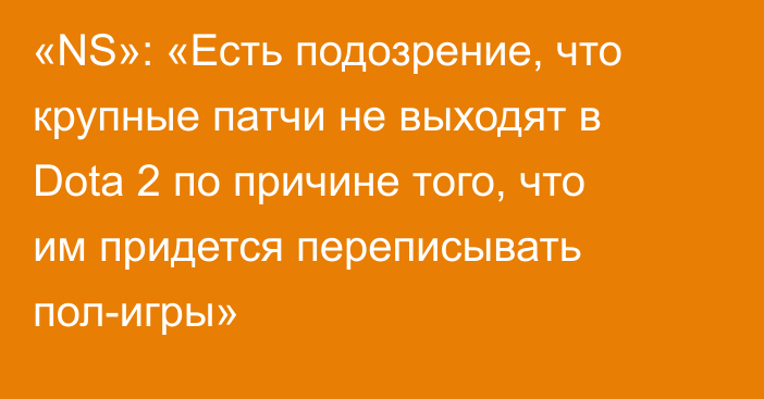 «NS»: «Есть подозрение, что крупные патчи не выходят в Dota 2 по причине того, что им придется переписывать пол-игры»