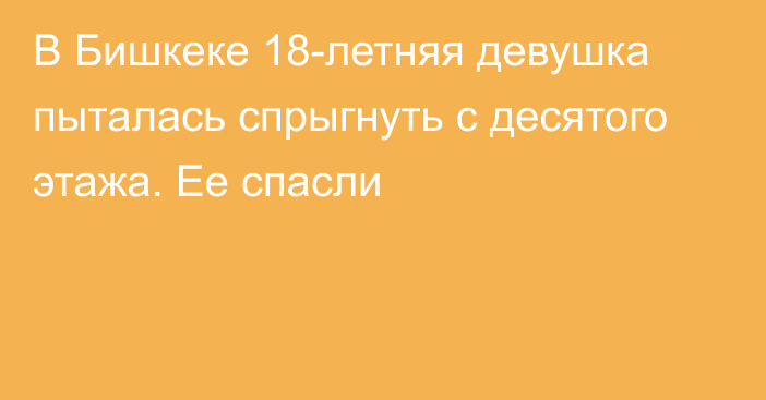 В Бишкеке 18-летняя девушка пыталась спрыгнуть с десятого этажа. Ее спасли