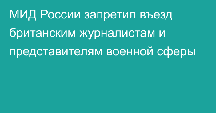 МИД России запретил въезд британским журналистам и представителям военной сферы