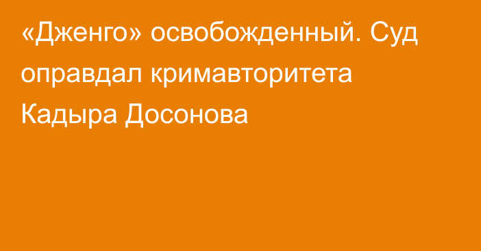 «Дженго» освобожденный. Суд оправдал кримавторитета Кадыра Досонова