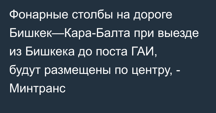 Фонарные столбы на дороге Бишкек—Кара-Балта при выезде из Бишкека до поста ГАИ, будут размещены по центру, - Минтранс