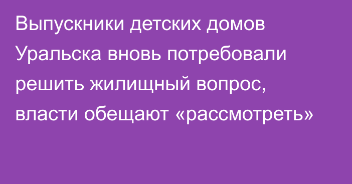 Выпускники детских домов Уральска вновь потребовали решить жилищный вопрос, власти обещают «рассмотреть»