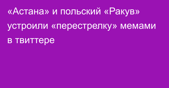 «Астана» и польский «Ракув» устроили «перестрелку» мемами в твиттере