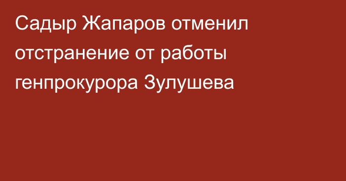 Садыр Жапаров отменил отстранение от работы генпрокурора Зулушева