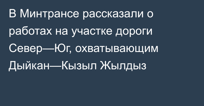 В Минтрансе рассказали о работах на участке дороги Север—Юг, охватывающим Дыйкан—Кызыл Жылдыз