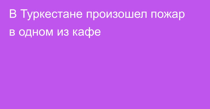 В Туркестане произошел пожар в одном из кафе