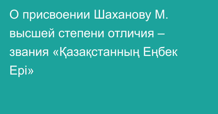 О присвоении Шаханову М. высшей степени отличия – звания «Қазақстанның Еңбек Ері»