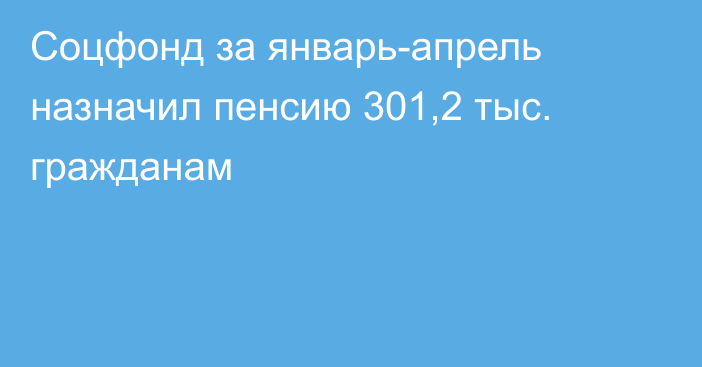 Соцфонд за январь-апрель назначил пенсию 301,2 тыс. гражданам