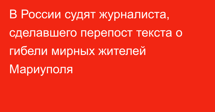 В России судят журналиста, сделавшего перепост текста о гибели мирных жителей Мариуполя