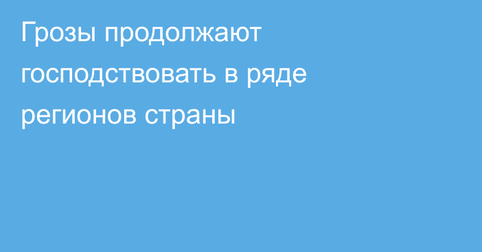 Грозы продолжают господствовать в ряде регионов страны