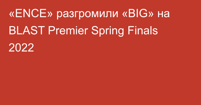 «ENCE» разгромили «BIG» на BLAST Premier Spring Finals 2022