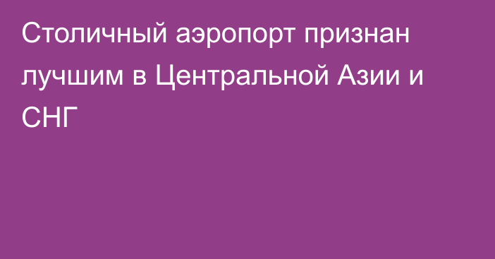 Столичный аэропорт признан лучшим в Центральной Азии и СНГ