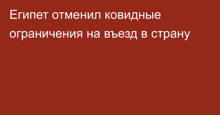 Египет отменил ковидные ограничения на въезд в страну