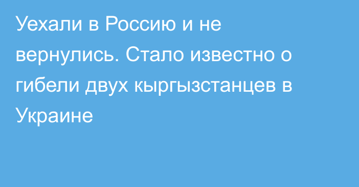 Уехали в Россию и не вернулись. Стало известно о гибели двух кыргызстанцев в Украине