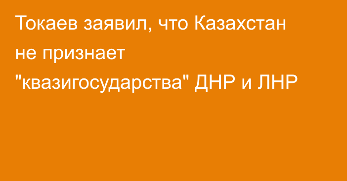 Токаев заявил, что Казахстан не признает 