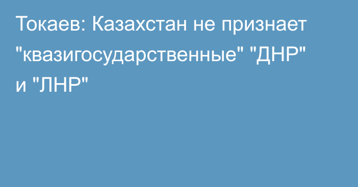 Токаев: Казахстан не признает 