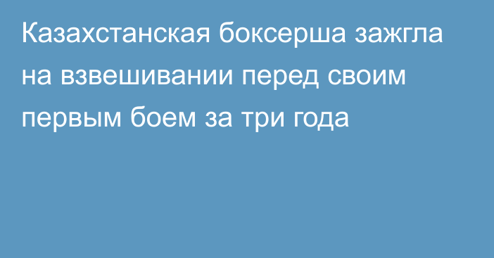 Казахстанская боксерша зажгла на взвешивании перед своим первым боем за три года