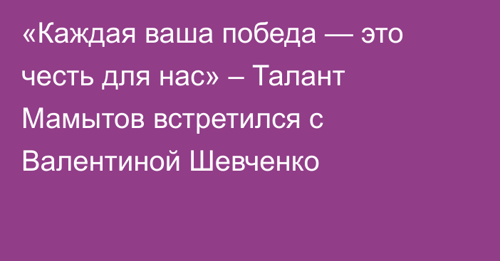 «Каждая ваша победа — это честь для нас» – Талант Мамытов встретился с Валентиной Шевченко