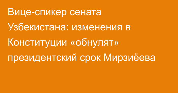 Вице-спикер сената Узбекистана: изменения в Конституции «обнулят» президентский срок Мирзиёева